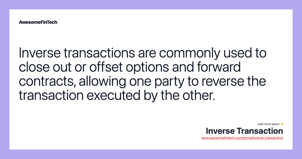 Inverse transactions are commonly used to close out or offset options and forward contracts, allowing one party to reverse the transaction executed by the other.