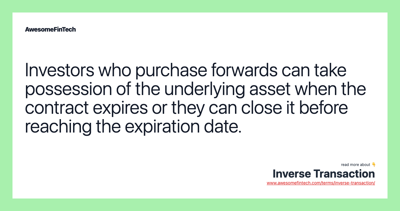 Investors who purchase forwards can take possession of the underlying asset when the contract expires or they can close it before reaching the expiration date.