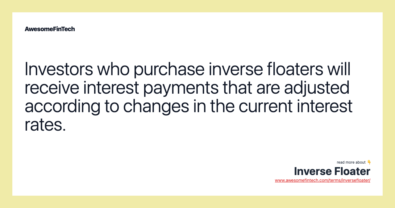 Investors who purchase inverse floaters will receive interest payments that are adjusted according to changes in the current interest rates.