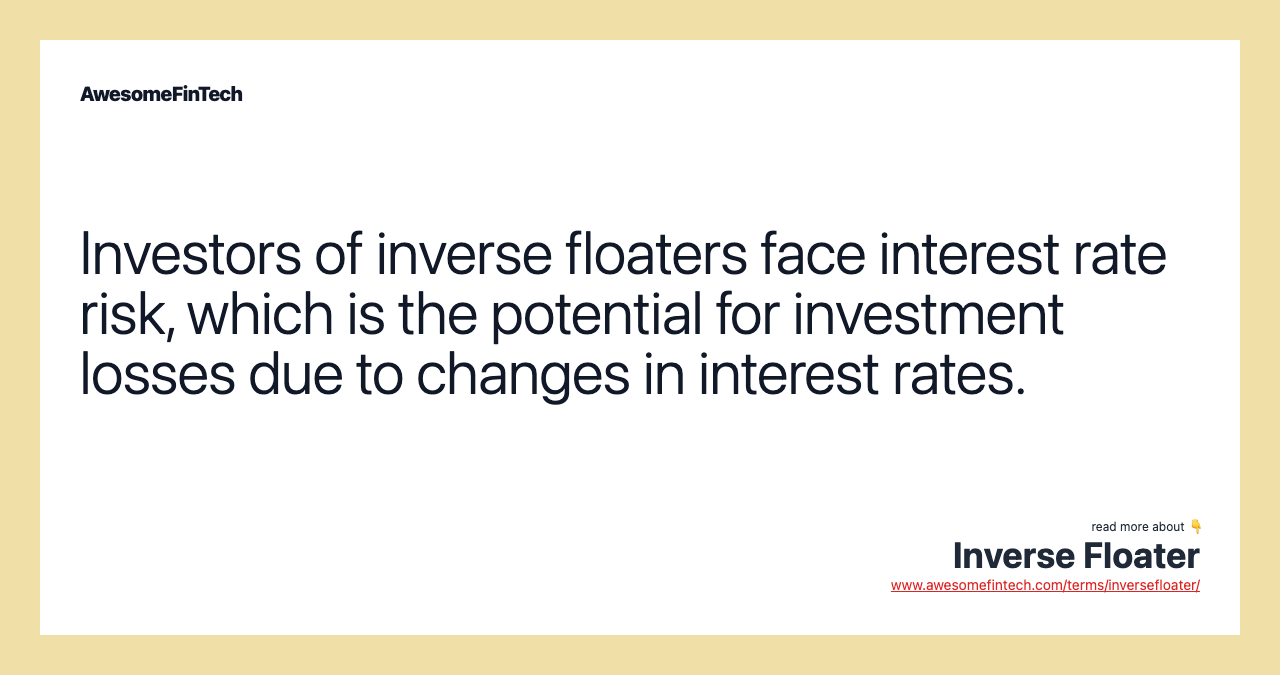 Investors of inverse floaters face interest rate risk, which is the potential for investment losses due to changes in interest rates.