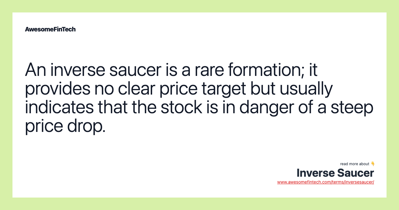 An inverse saucer is a rare formation; it provides no clear price target but usually indicates that the stock is in danger of a steep price drop.