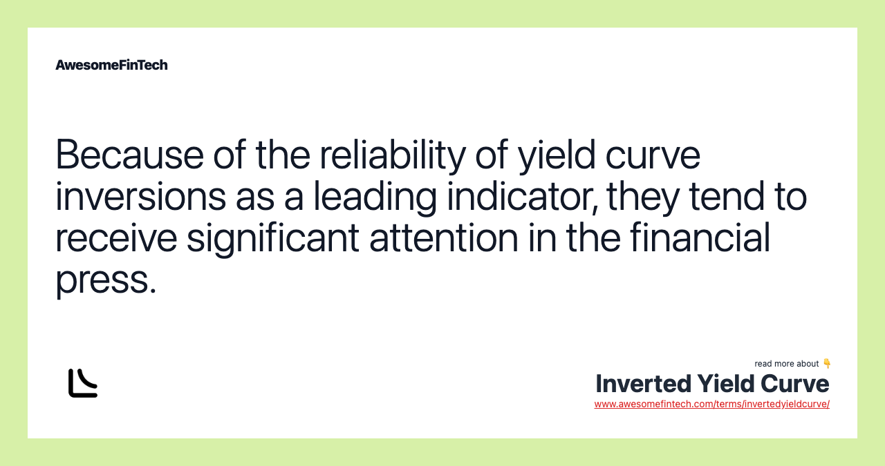 Because of the reliability of yield curve inversions as a leading indicator, they tend to receive significant attention in the financial press.