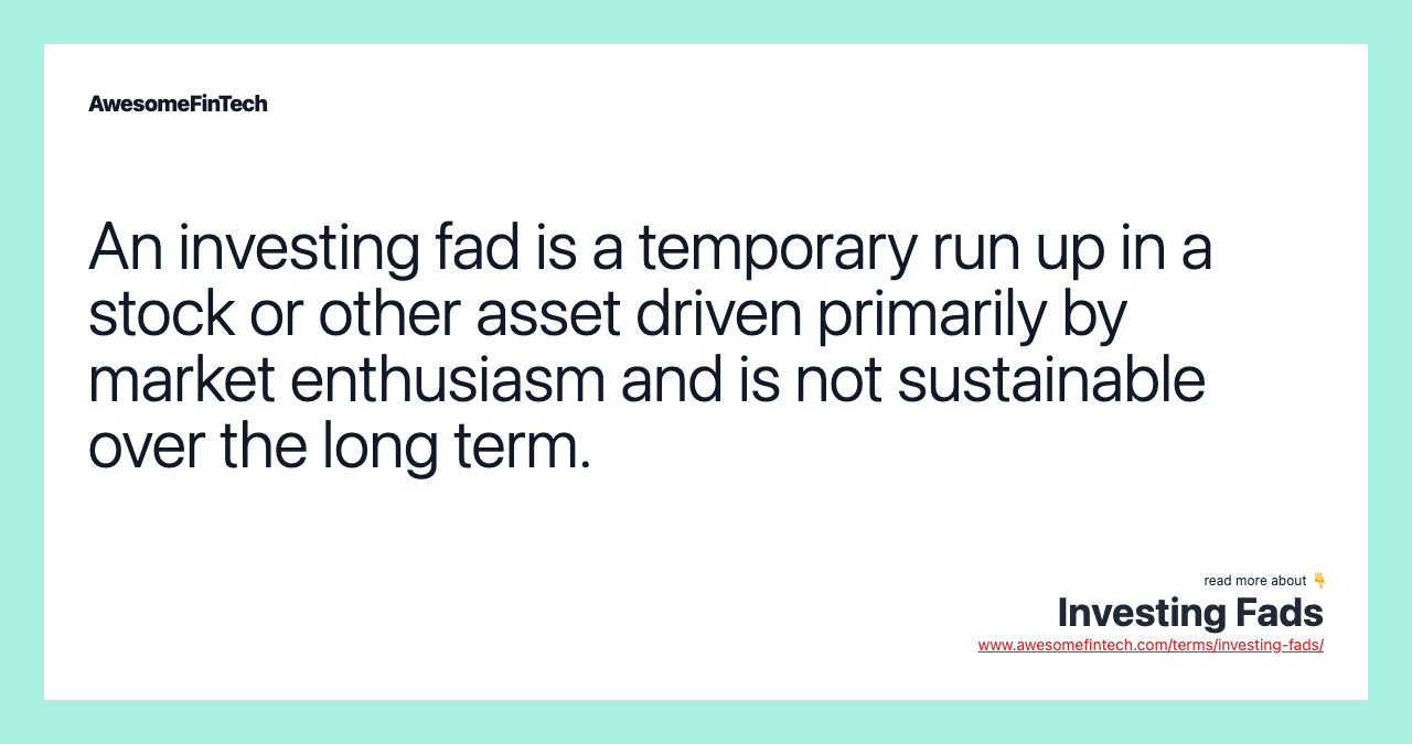 An investing fad is a temporary run up in a stock or other asset driven primarily by market enthusiasm and is not sustainable over the long term.