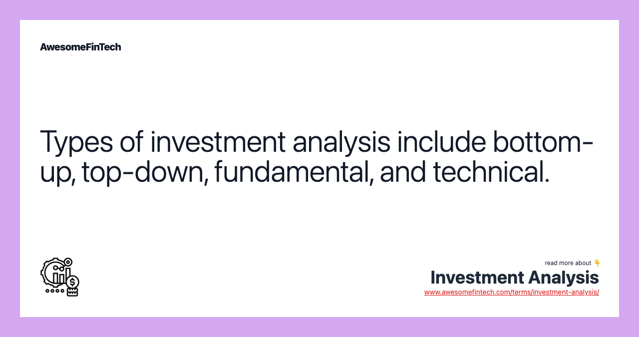 Types of investment analysis include bottom-up, top-down, fundamental, and technical.