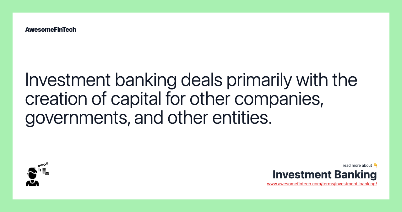 Investment banking deals primarily with the creation of capital for other companies, governments, and other entities.