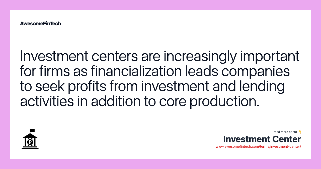 Investment centers are increasingly important for firms as financialization leads companies to seek profits from investment and lending activities in addition to core production.