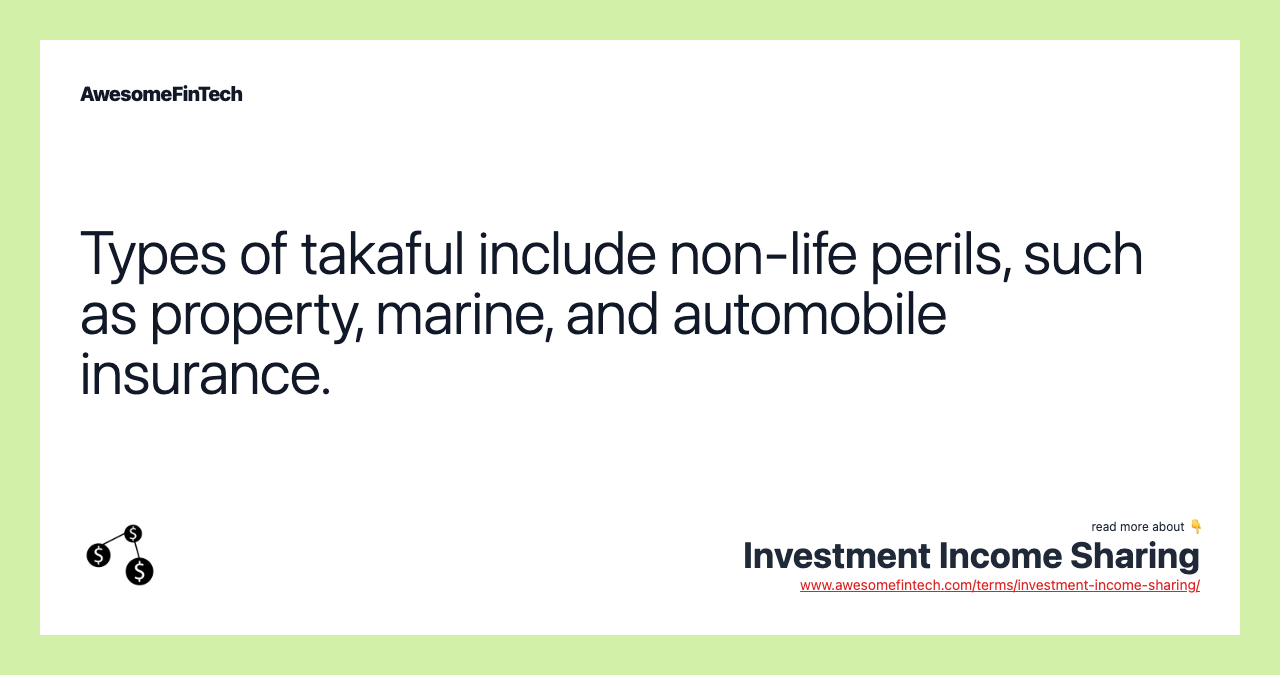 Types of takaful include non-life perils, such as property, marine, and automobile insurance.