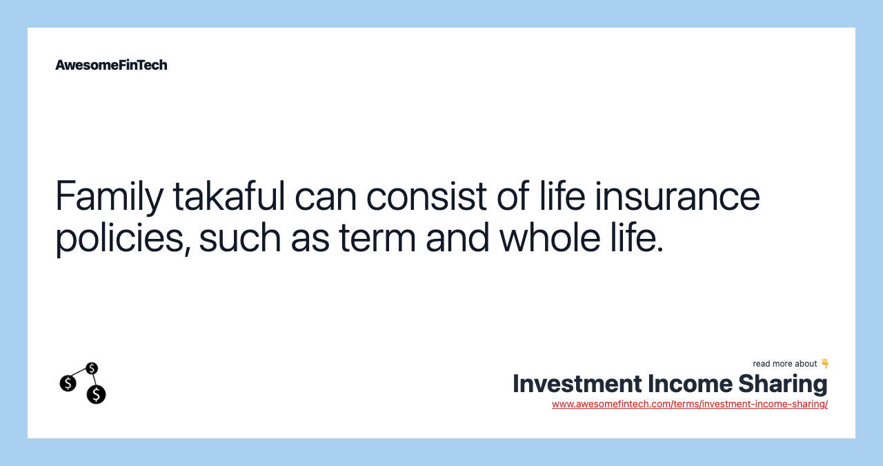 Family takaful can consist of life insurance policies, such as term and whole life.