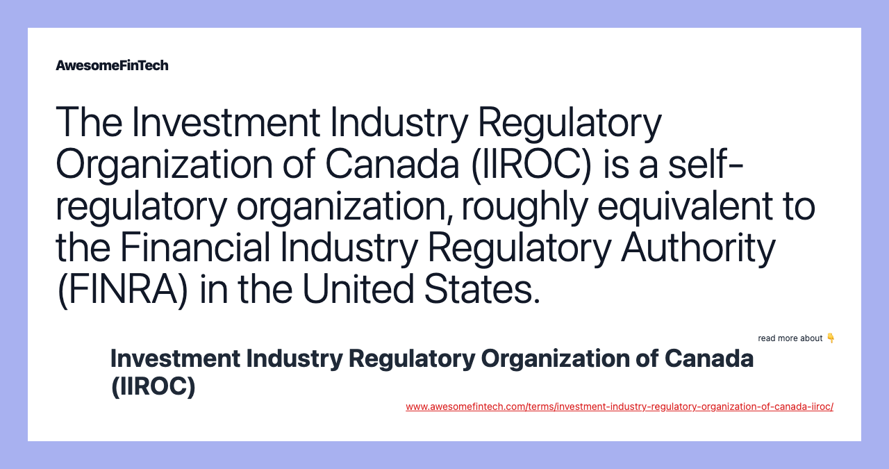 The Investment Industry Regulatory Organization of Canada (IIROC) is a self-regulatory organization, roughly equivalent to the Financial Industry Regulatory Authority (FINRA) in the United States.