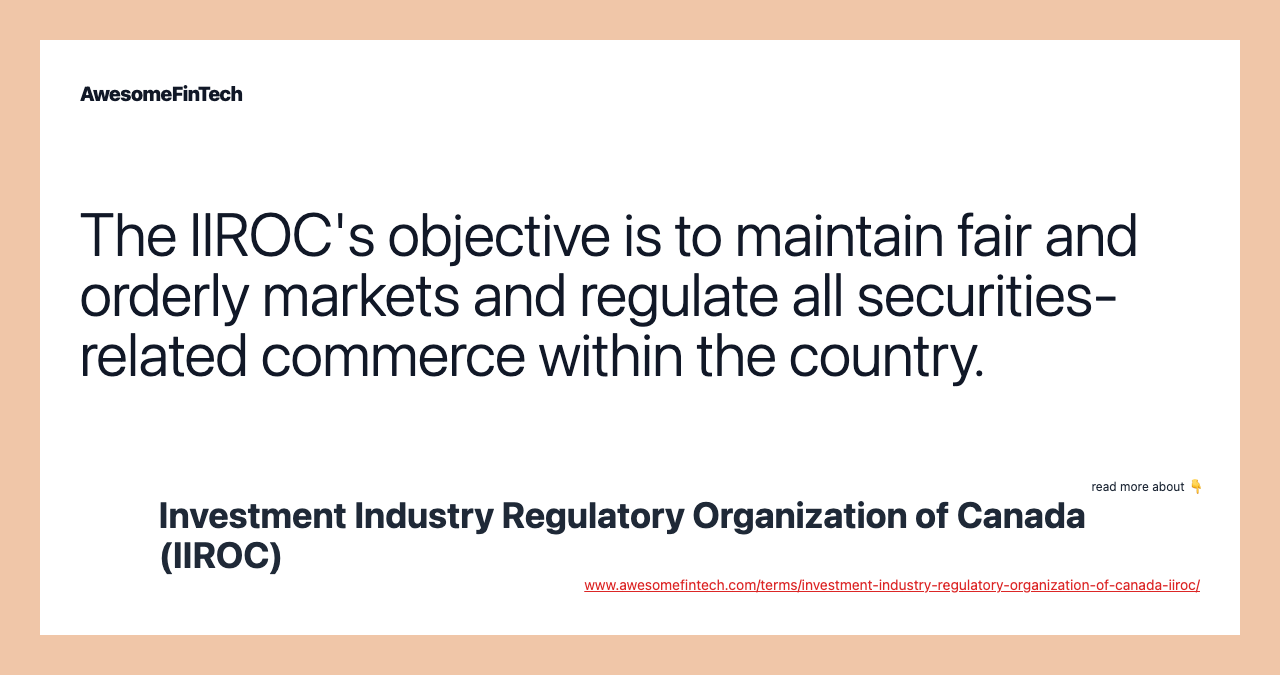 The IIROC's objective is to maintain fair and orderly markets and regulate all securities-related commerce within the country.