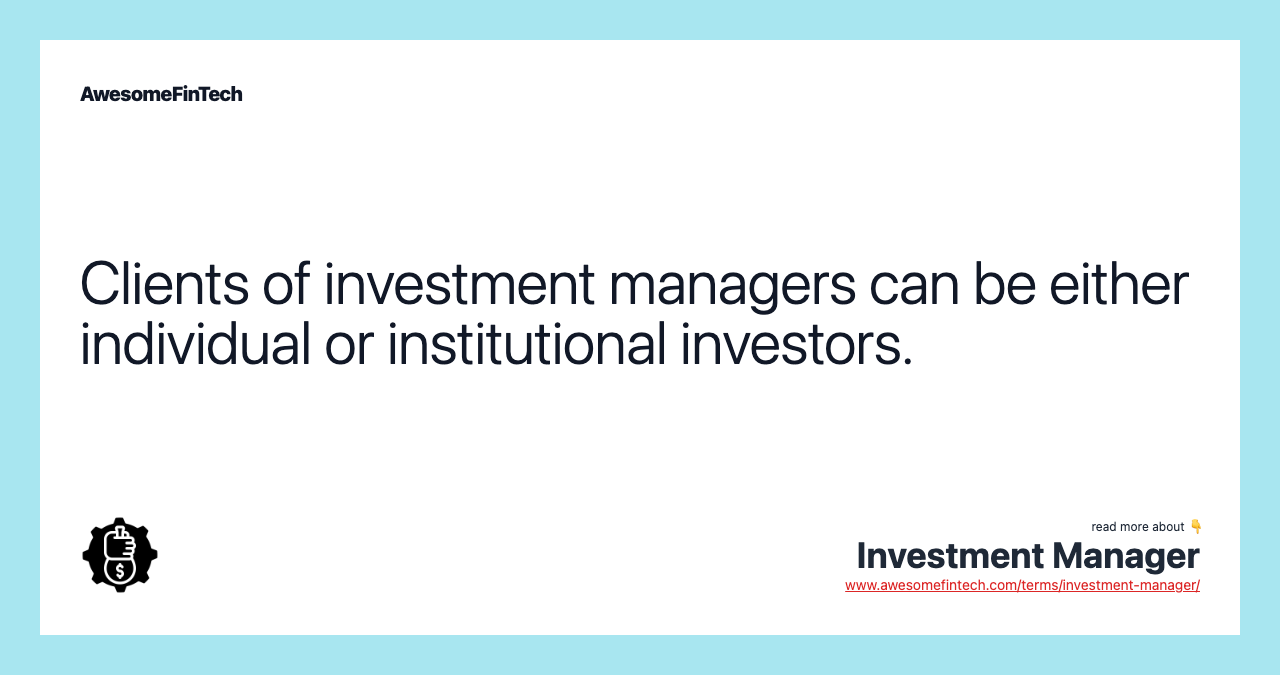 Clients of investment managers can be either individual or institutional investors.