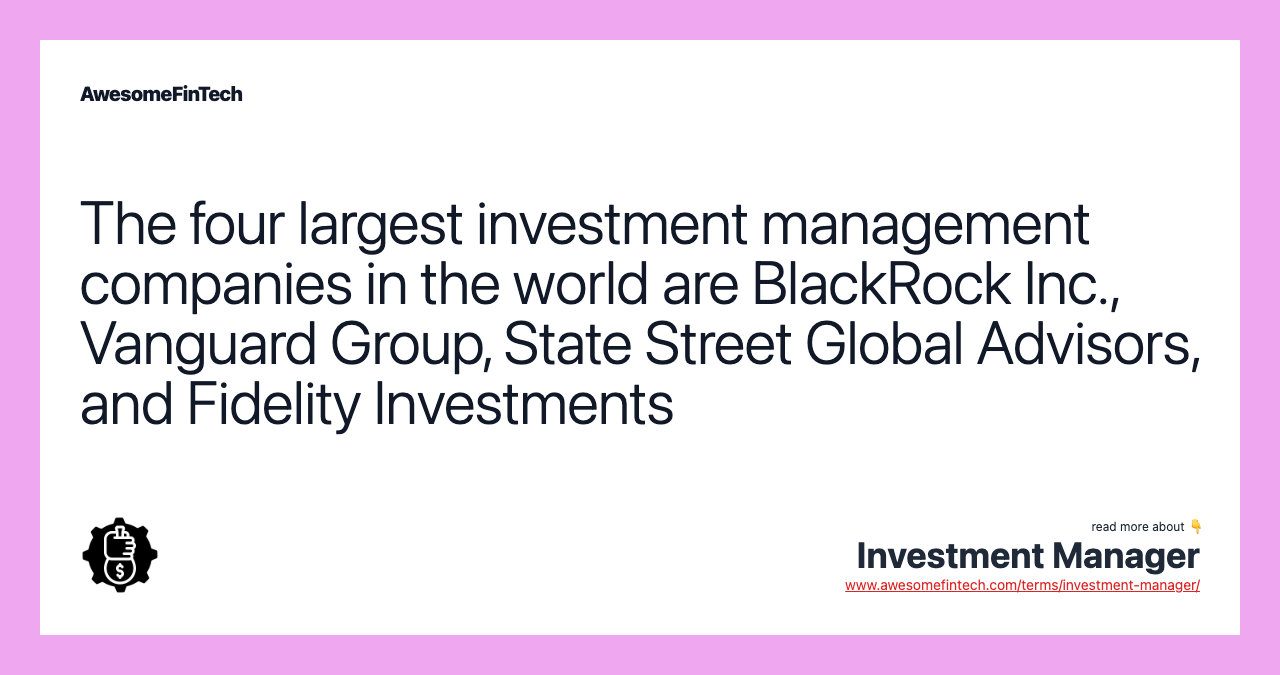 The four largest investment management companies in the world are BlackRock Inc., Vanguard Group, State Street Global Advisors, and Fidelity Investments