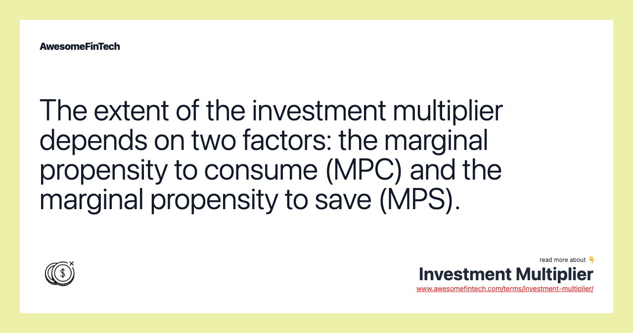 The extent of the investment multiplier depends on two factors: the marginal propensity to consume (MPC) and the marginal propensity to save (MPS).