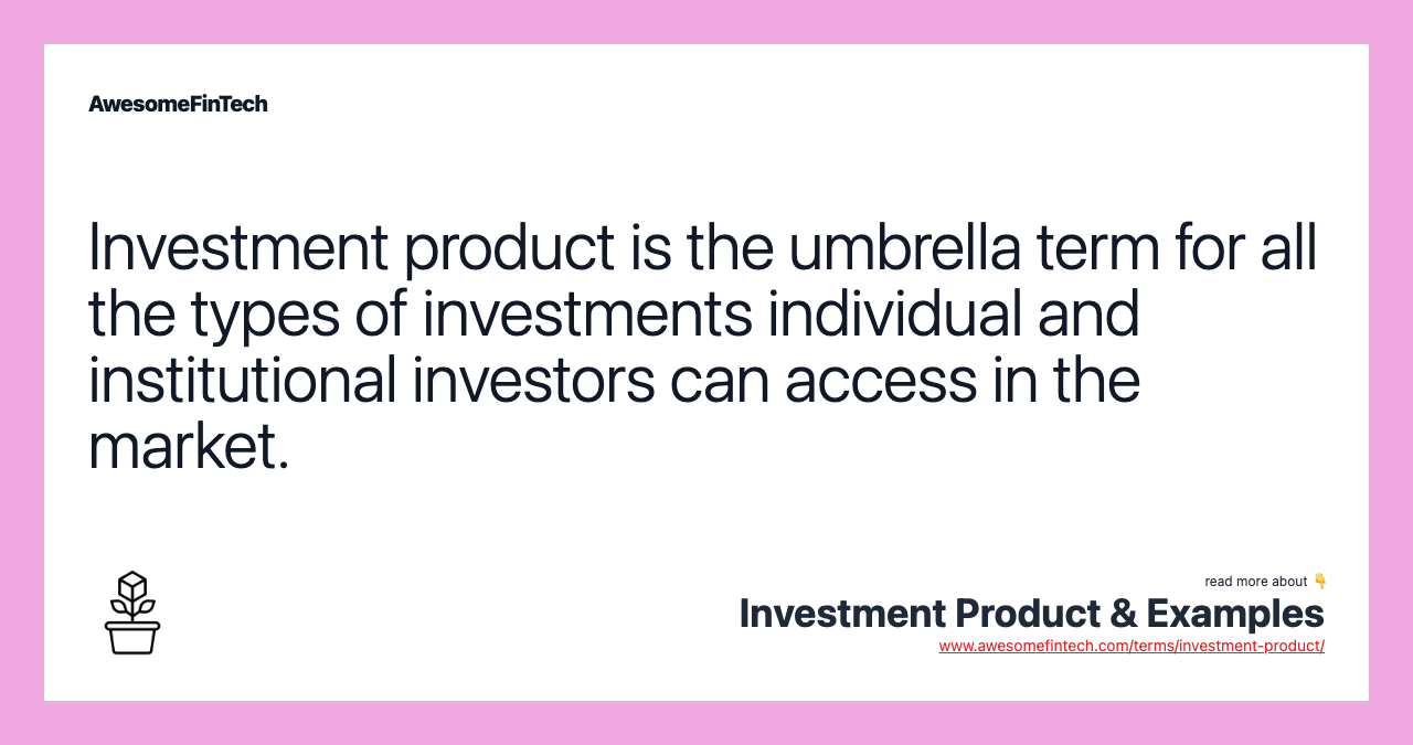 Investment product is the umbrella term for all the types of investments individual and institutional investors can access in the market.