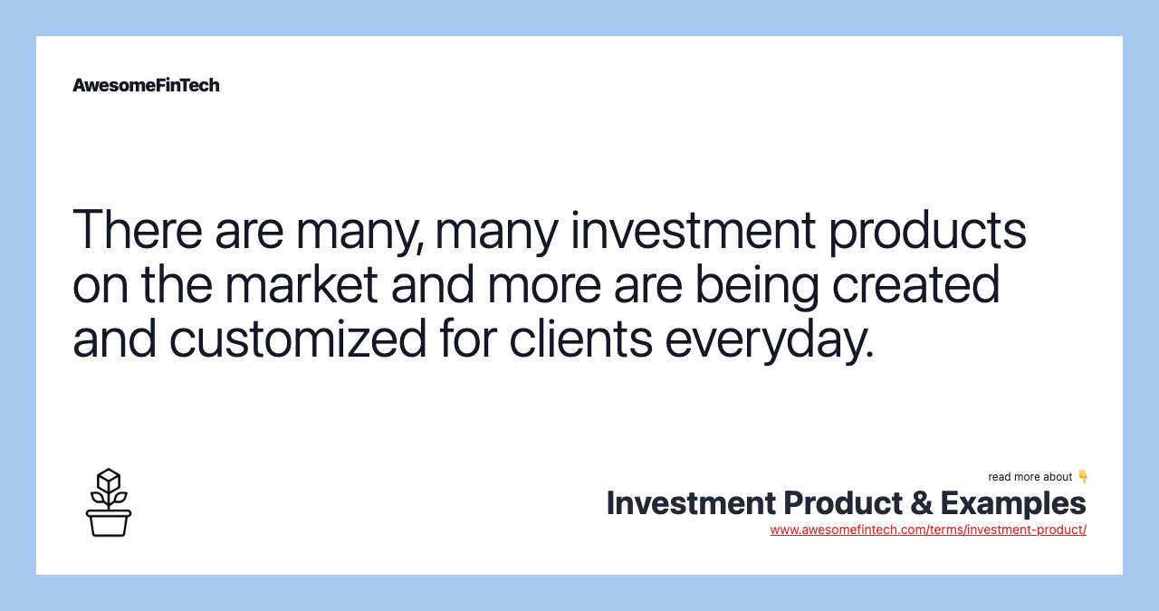 There are many, many investment products on the market and more are being created and customized for clients everyday.