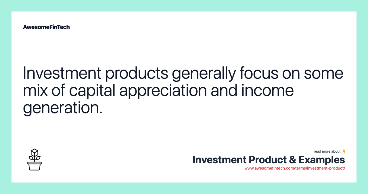 Investment products generally focus on some mix of capital appreciation and income generation.