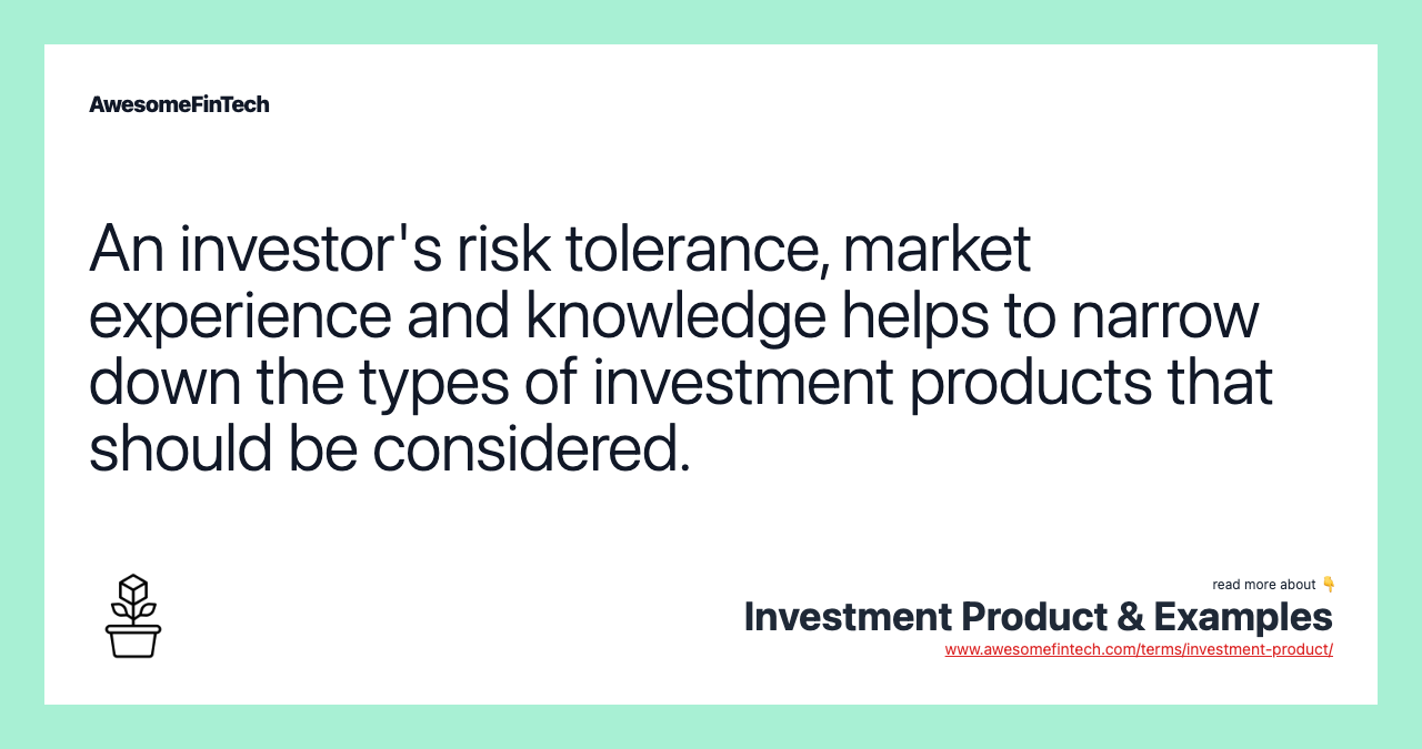 An investor's risk tolerance, market experience and knowledge helps to narrow down the types of investment products that should be considered.