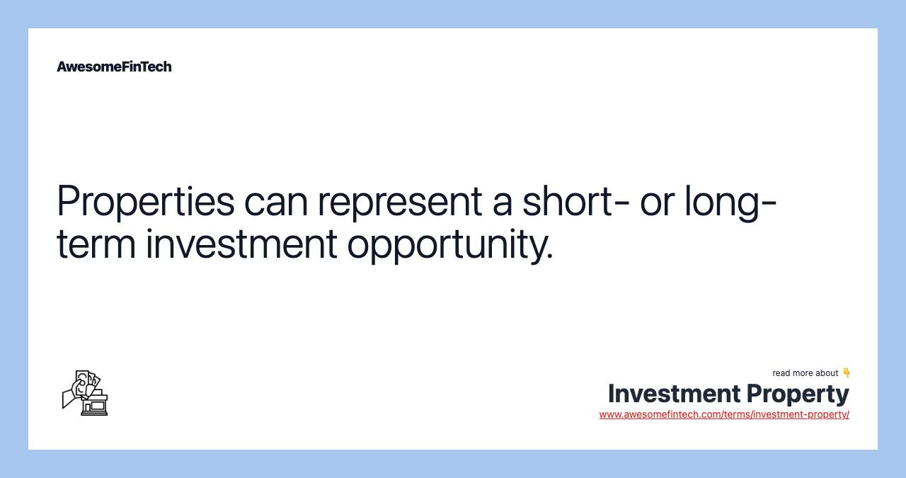 Properties can represent a short- or long-term investment opportunity.