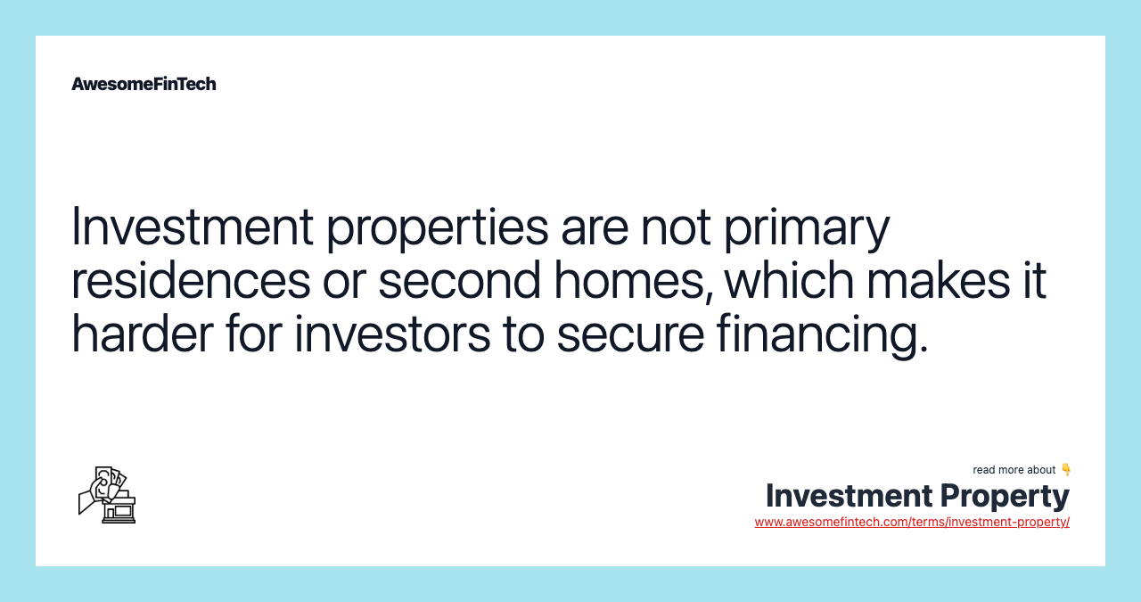 Investment properties are not primary residences or second homes, which makes it harder for investors to secure financing.