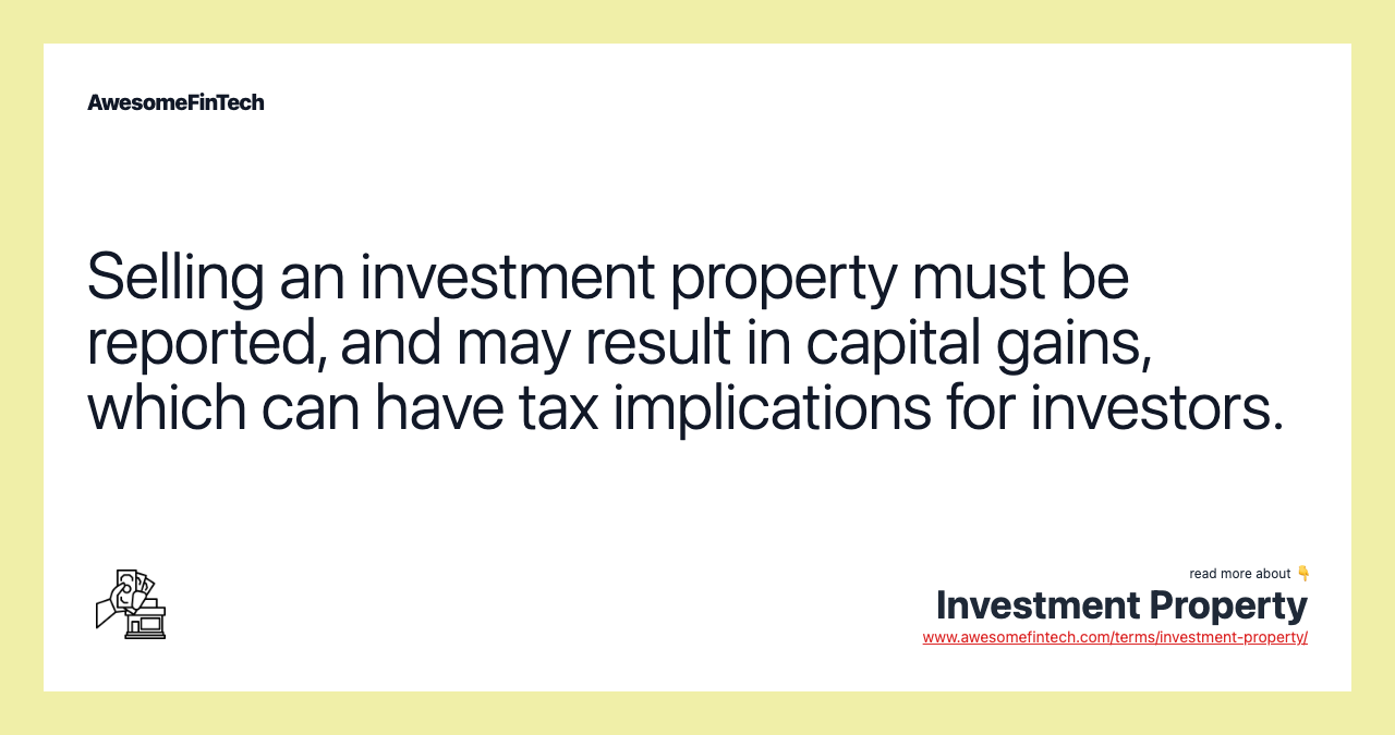Selling an investment property must be reported, and may result in capital gains, which can have tax implications for investors.