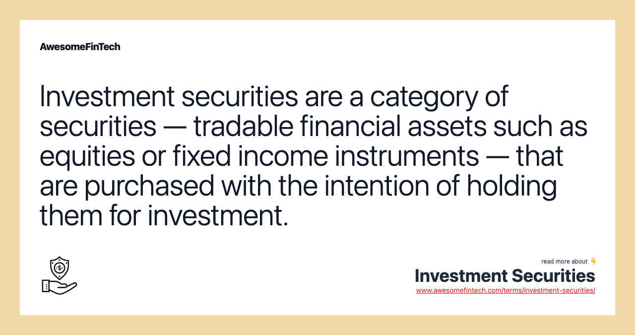 Investment securities are a category of securities — tradable financial assets such as equities or fixed income instruments — that are purchased with the intention of holding them for investment.