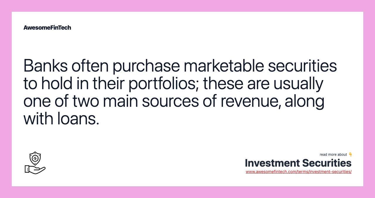 Banks often purchase marketable securities to hold in their portfolios; these are usually one of two main sources of revenue, along with loans.