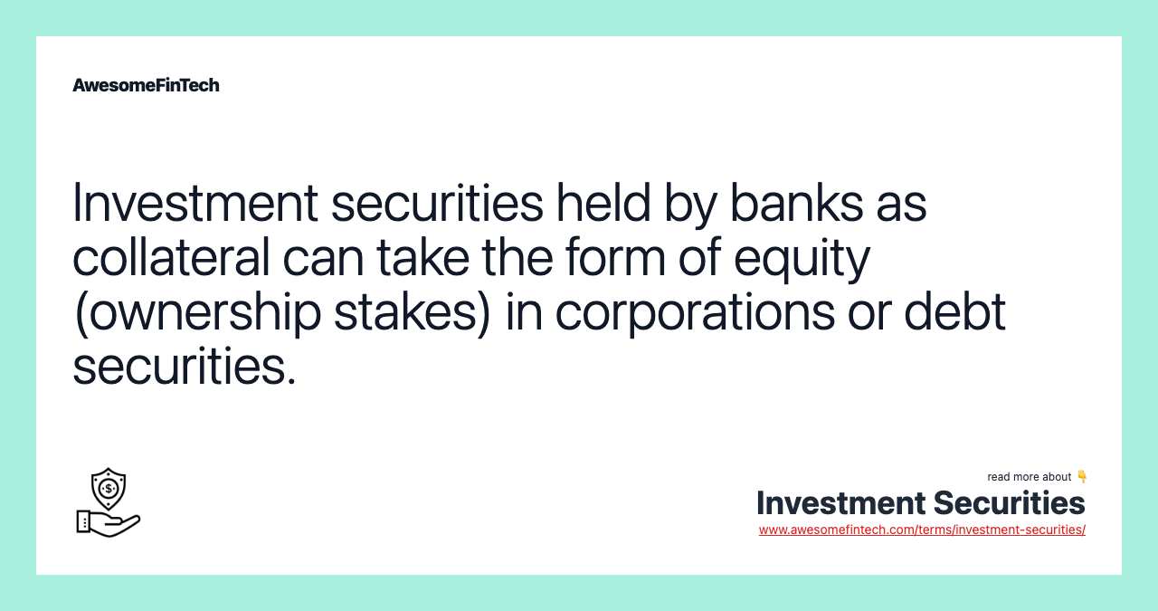 Investment securities held by banks as collateral can take the form of equity (ownership stakes) in corporations or debt securities.