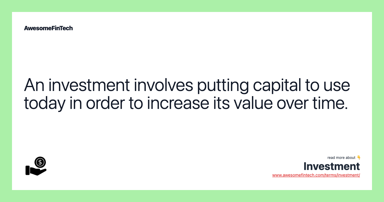 An investment involves putting capital to use today in order to increase its value over time.