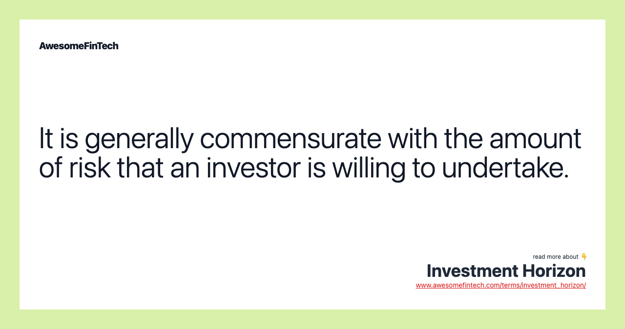 It is generally commensurate with the amount of risk that an investor is willing to undertake.