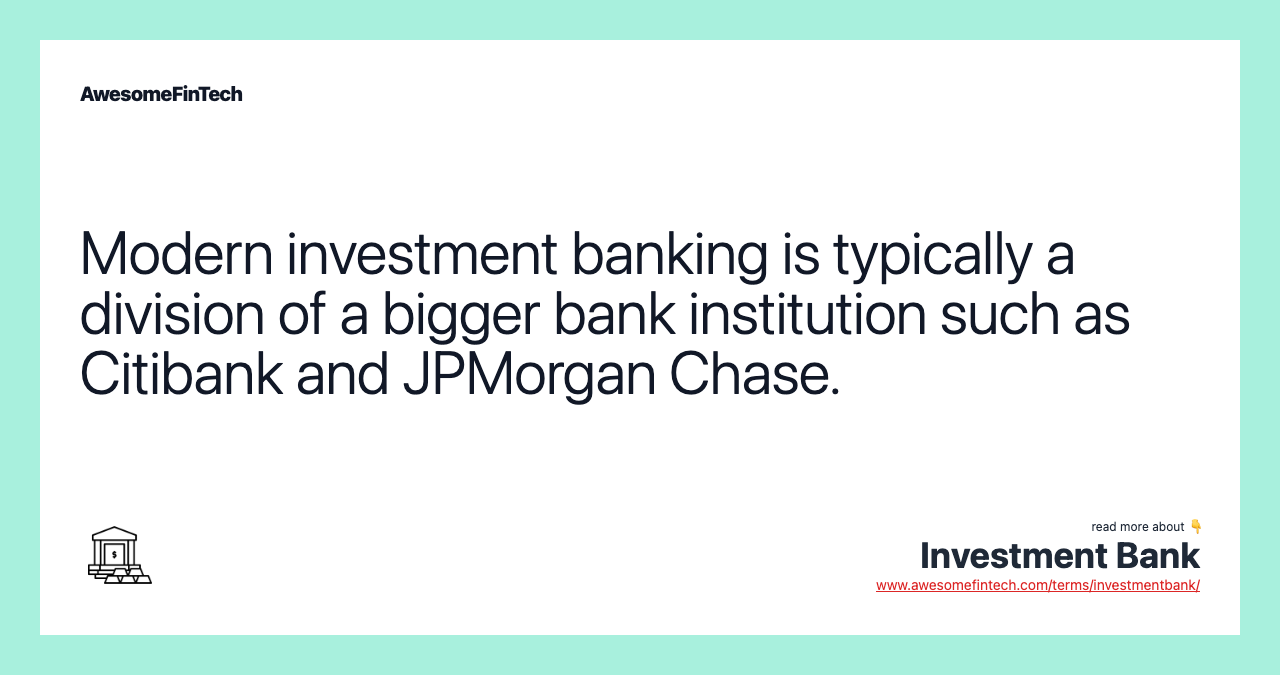 Modern investment banking is typically a division of a bigger bank institution such as Citibank and JPMorgan Chase.