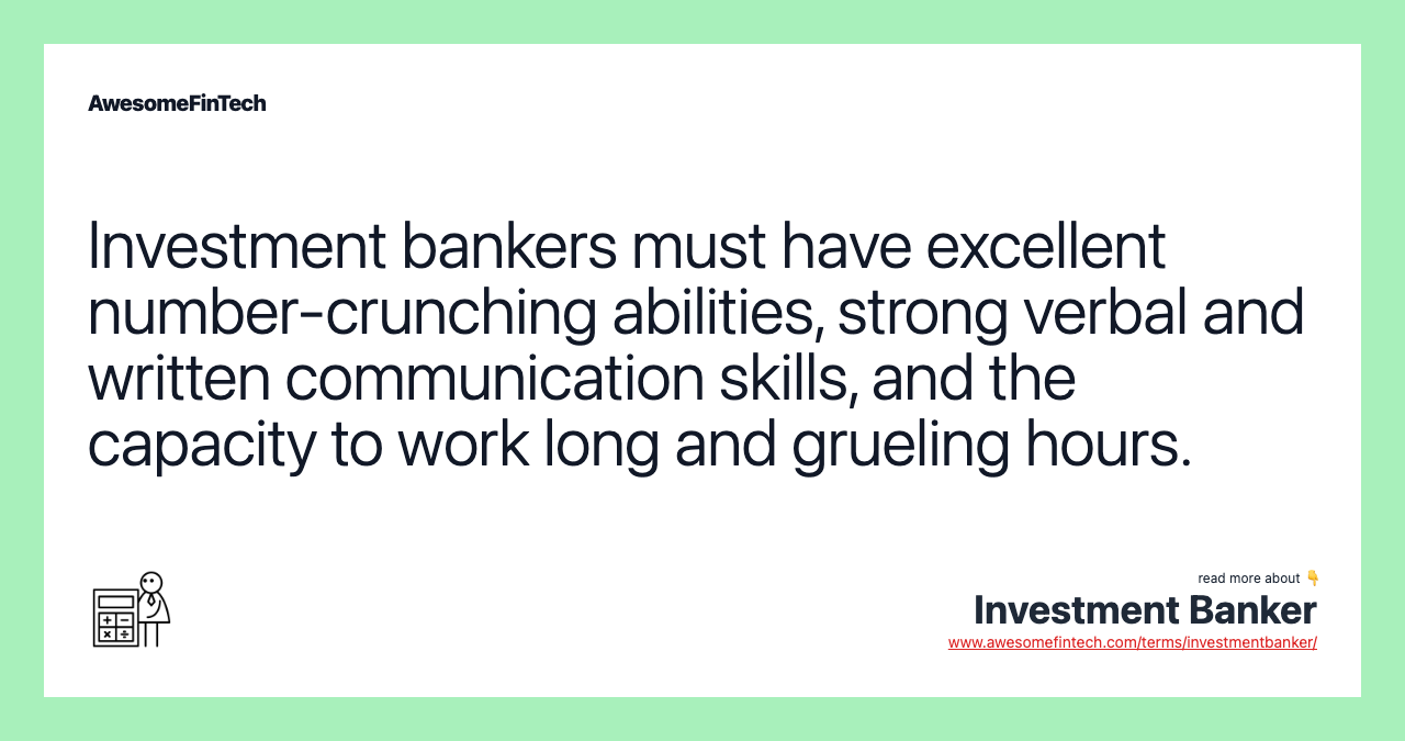 Investment bankers must have excellent number-crunching abilities, strong verbal and written communication skills, and the capacity to work long and grueling hours.