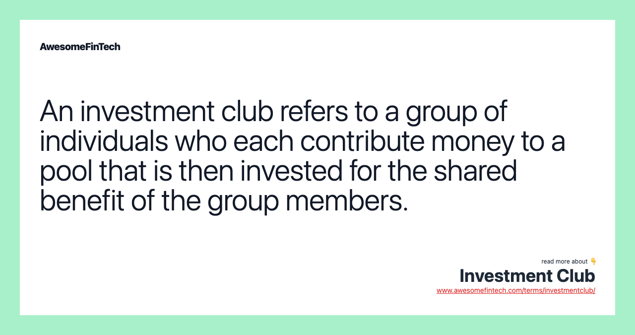 An investment club refers to a group of individuals who each contribute money to a pool that is then invested for the shared benefit of the group members.