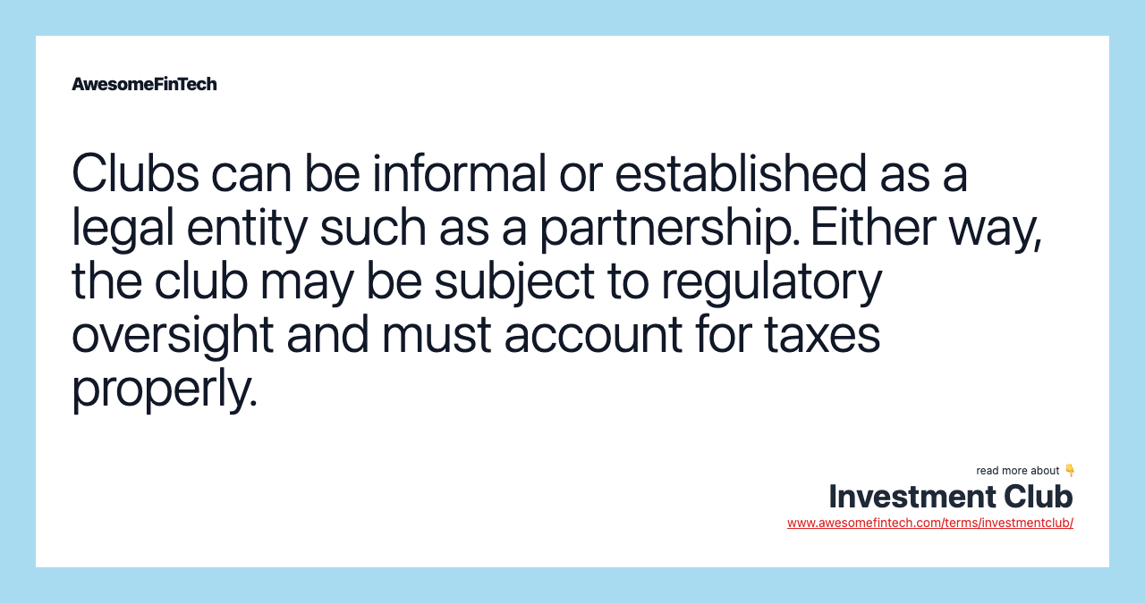 Clubs can be informal or established as a legal entity such as a partnership. Either way, the club may be subject to regulatory oversight and must account for taxes properly.