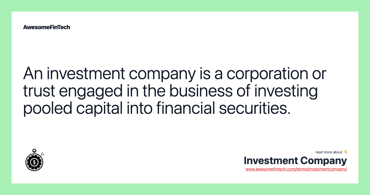 An investment company is a corporation or trust engaged in the business of investing pooled capital into financial securities.