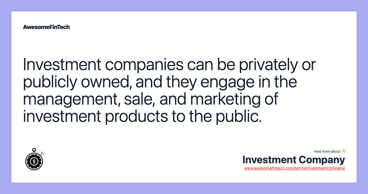Investment companies can be privately or publicly owned, and they engage in the management, sale, and marketing of investment products to the public.