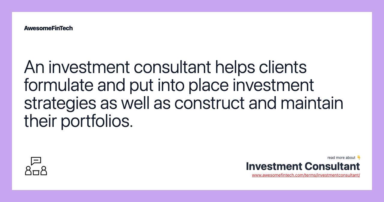 An investment consultant helps clients formulate and put into place investment strategies as well as construct and maintain their portfolios.