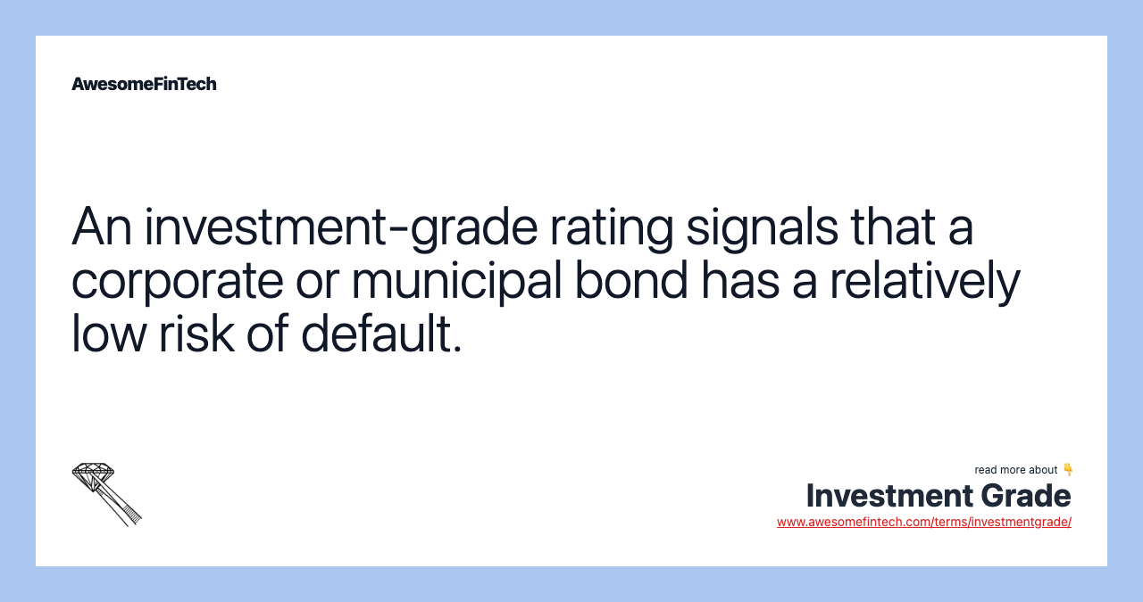 An investment-grade rating signals that a corporate or municipal bond has a relatively low risk of default.