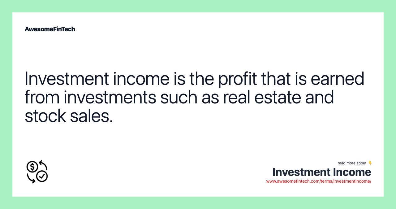 Investment income is the profit that is earned from investments such as real estate and stock sales.