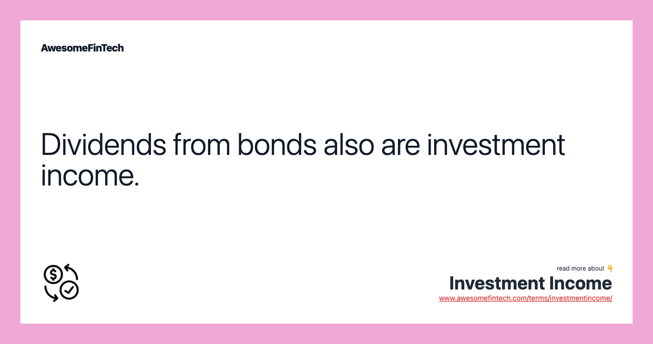 Dividends from bonds also are investment income.