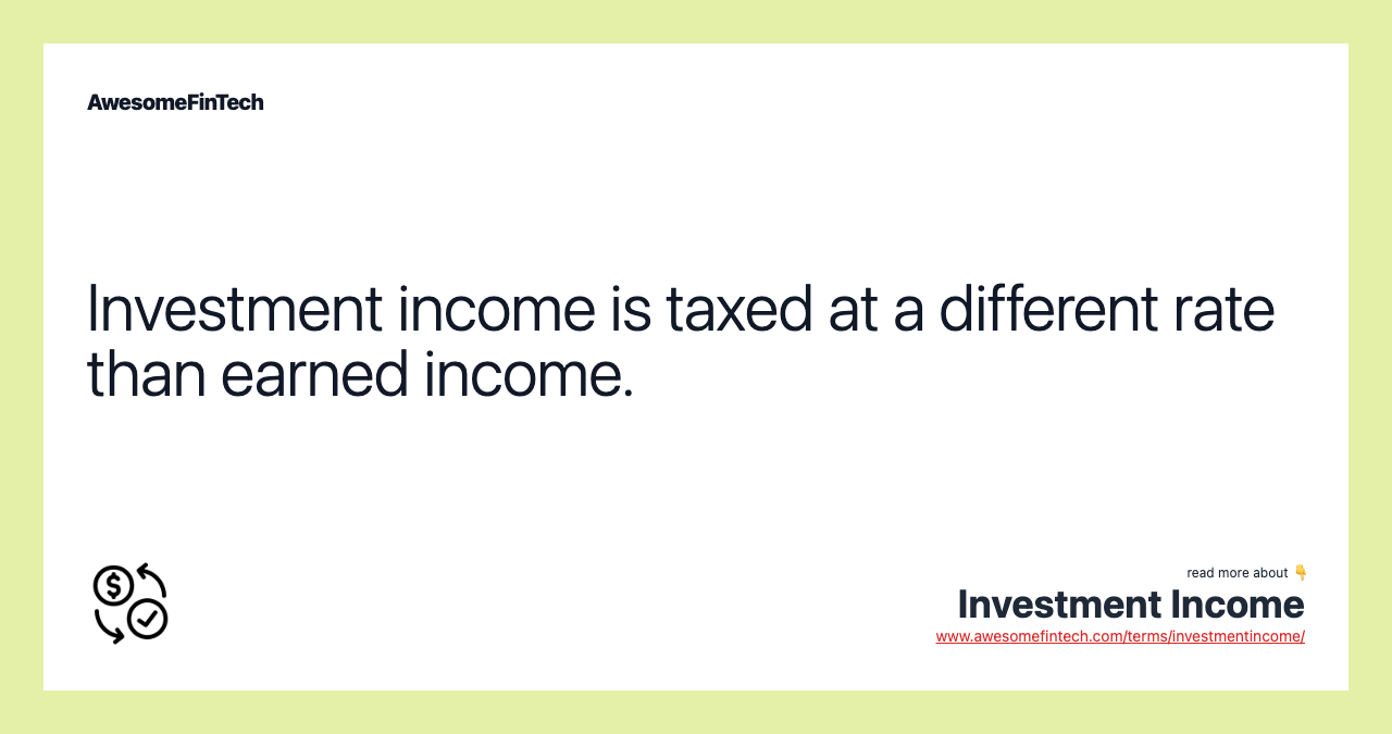 Investment income is taxed at a different rate than earned income.