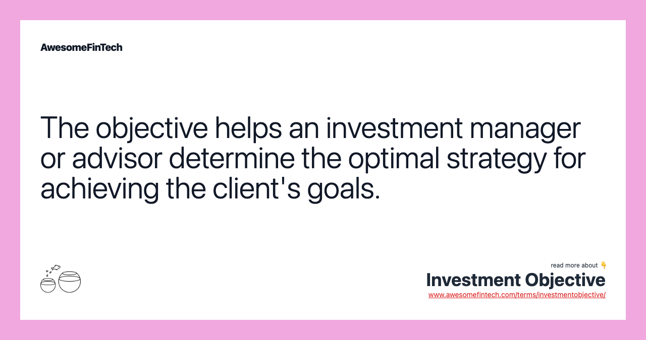 The objective helps an investment manager or advisor determine the optimal strategy for achieving the client's goals.
