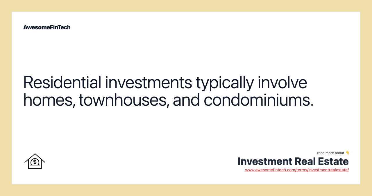 Residential investments typically involve homes, townhouses, and condominiums.