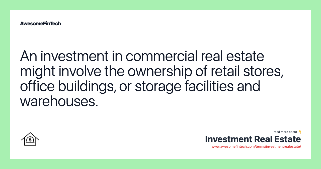 An investment in commercial real estate might involve the ownership of retail stores, office buildings, or storage facilities and warehouses.