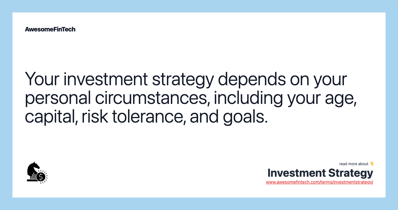 Your investment strategy depends on your personal circumstances, including your age, capital, risk tolerance, and goals.
