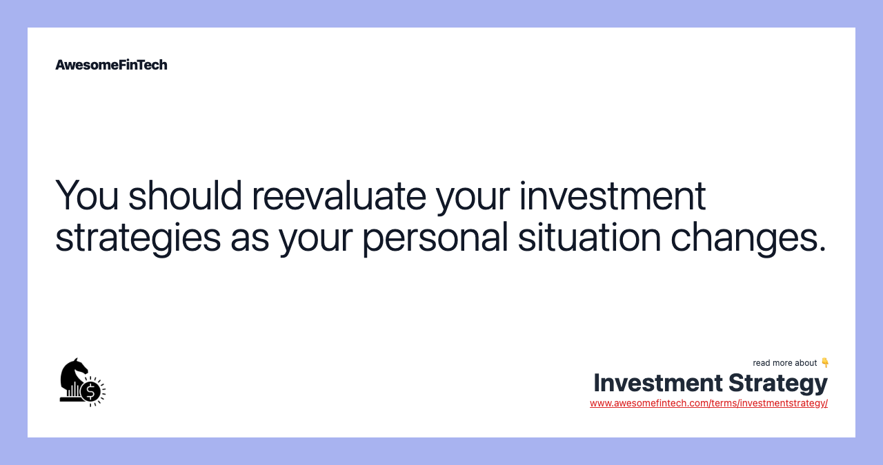 You should reevaluate your investment strategies as your personal situation changes.