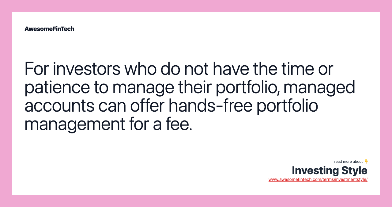 For investors who do not have the time or patience to manage their portfolio, managed accounts can offer hands-free portfolio management for a fee.