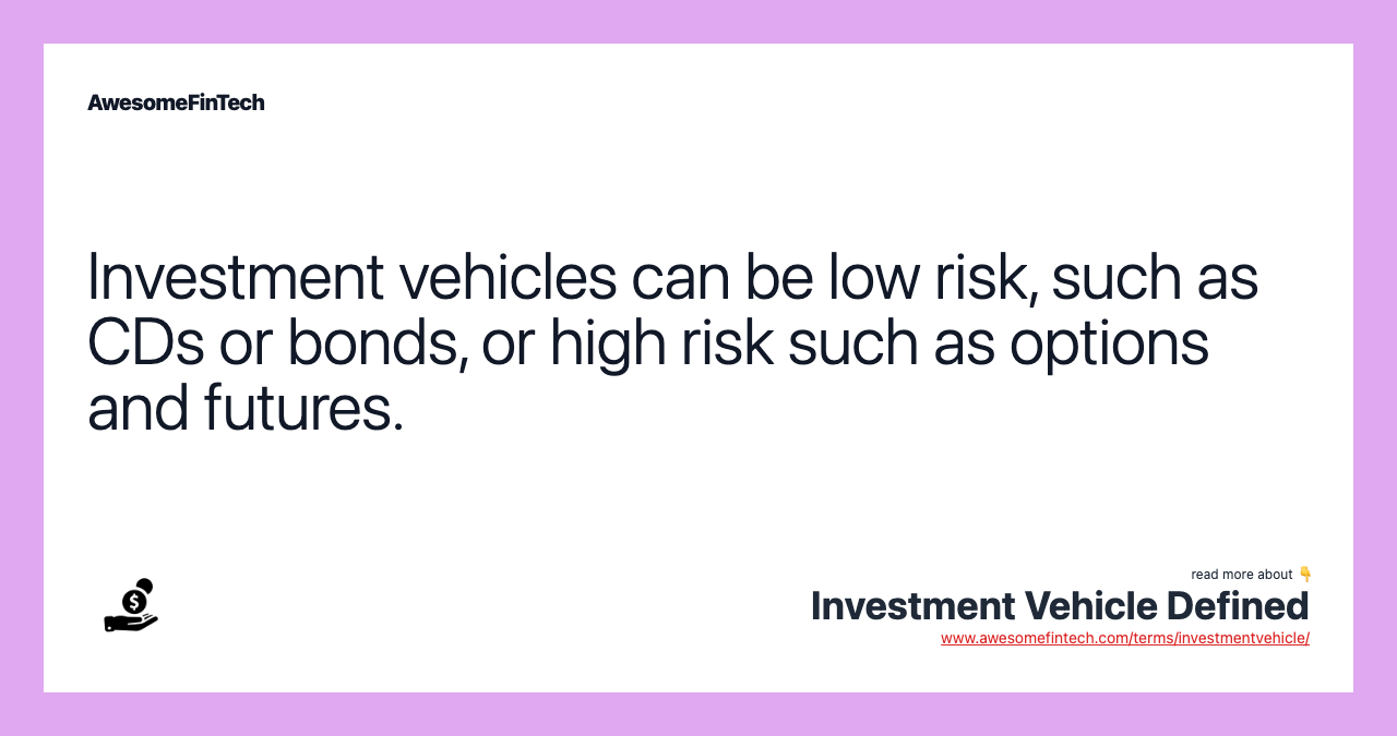 Investment vehicles can be low risk, such as CDs or bonds, or high risk such as options and futures.