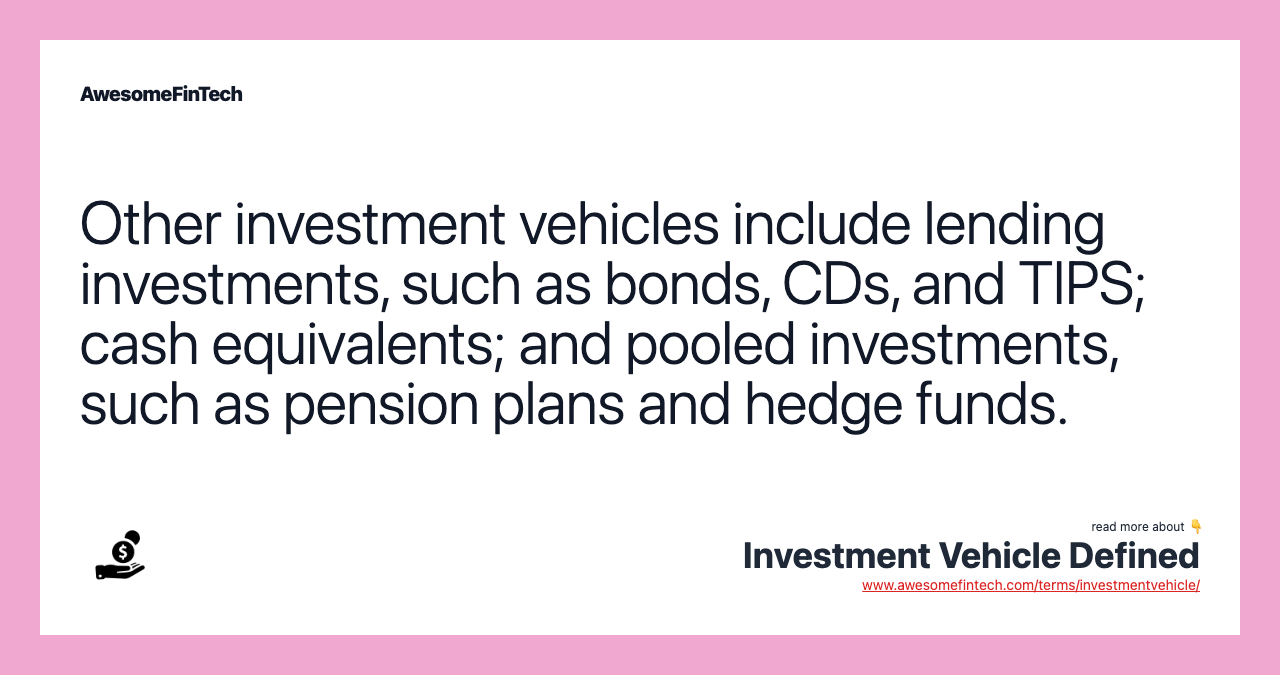 Other investment vehicles include lending investments, such as bonds, CDs, and TIPS; cash equivalents; and pooled investments, such as pension plans and hedge funds.