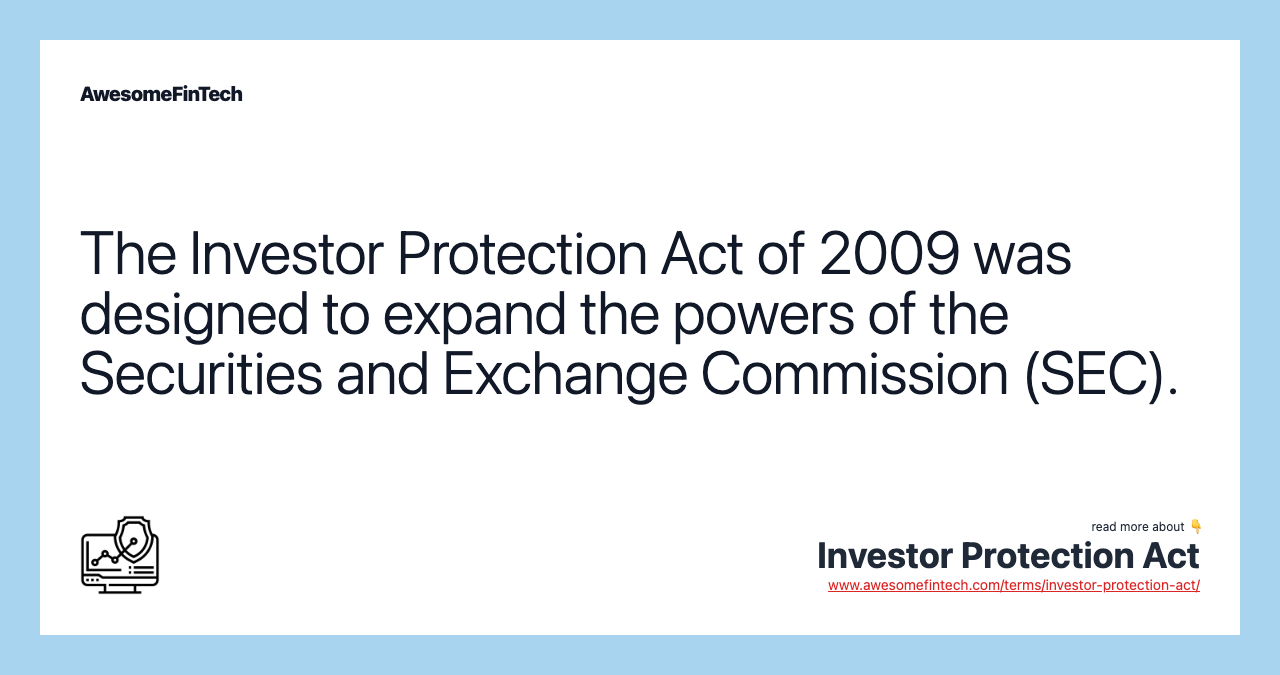 The Investor Protection Act of 2009 was designed to expand the powers of the Securities and Exchange Commission (SEC).