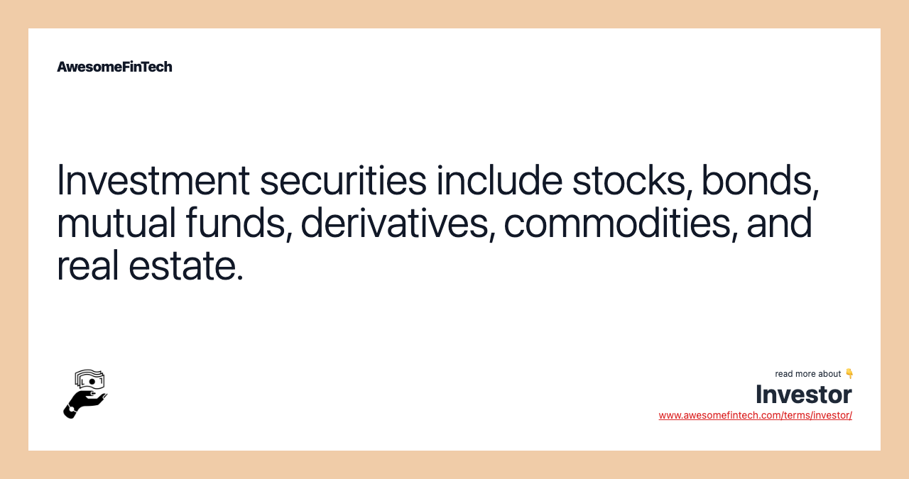 Investment securities include stocks, bonds, mutual funds, derivatives, commodities, and real estate.